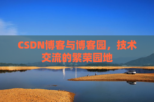 CSDN博客与博客园，技术交流的繁荣园地